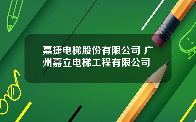 嘉捷电梯股份有限公司 广州嘉立电梯工程有限公司